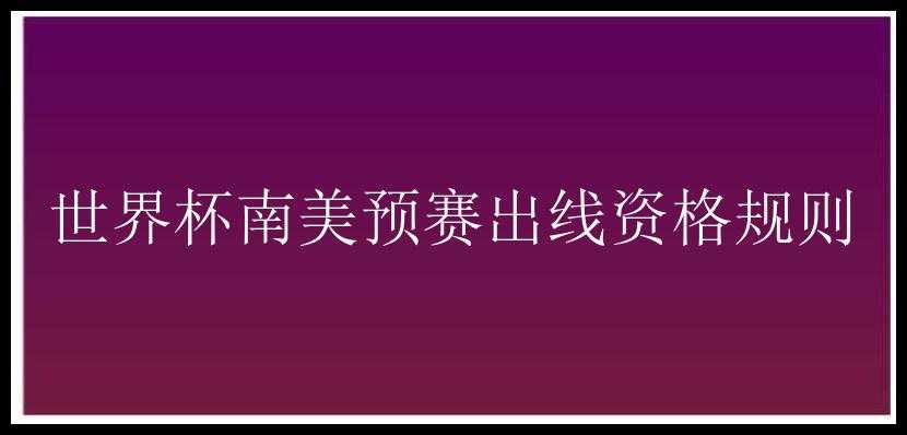 世界杯南美预赛出线资格规则