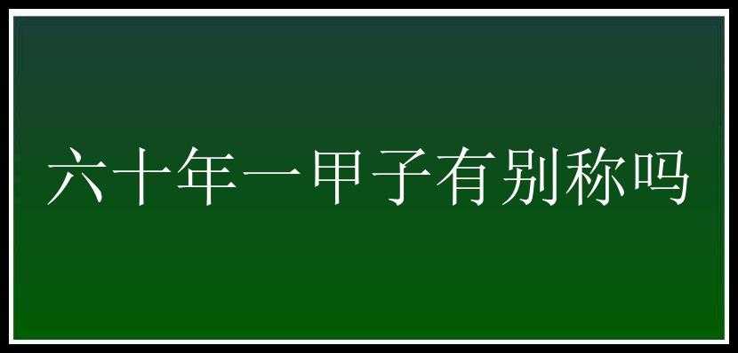 六十年一甲子有别称吗