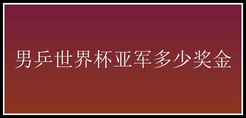 男乒世界杯亚军多少奖金