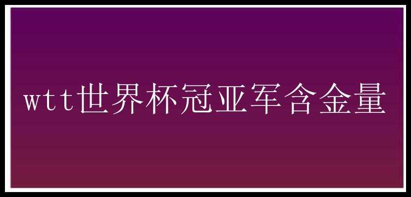 wtt世界杯冠亚军含金量