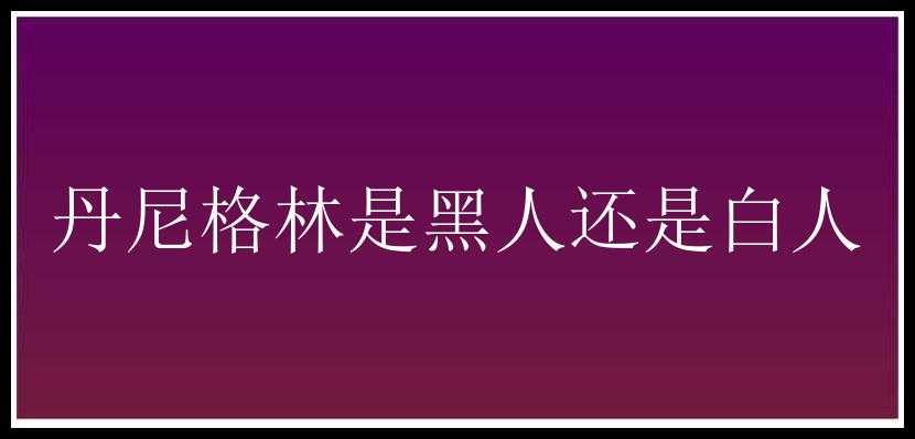 丹尼格林是黑人还是白人