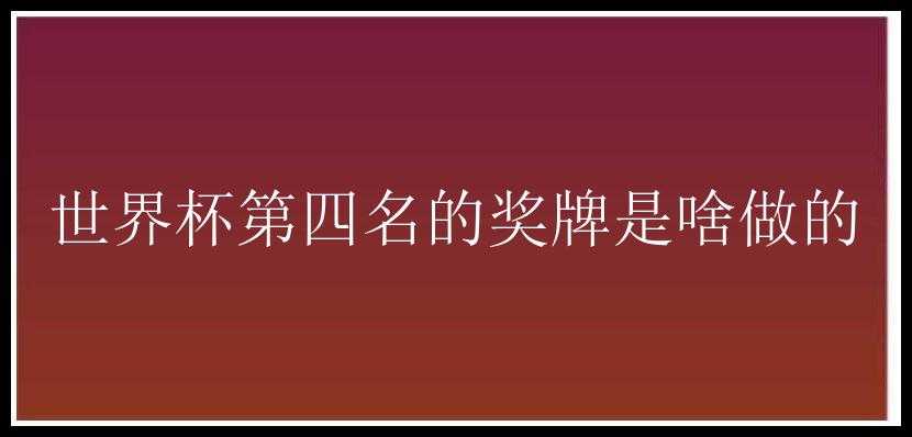 世界杯第四名的奖牌是啥做的