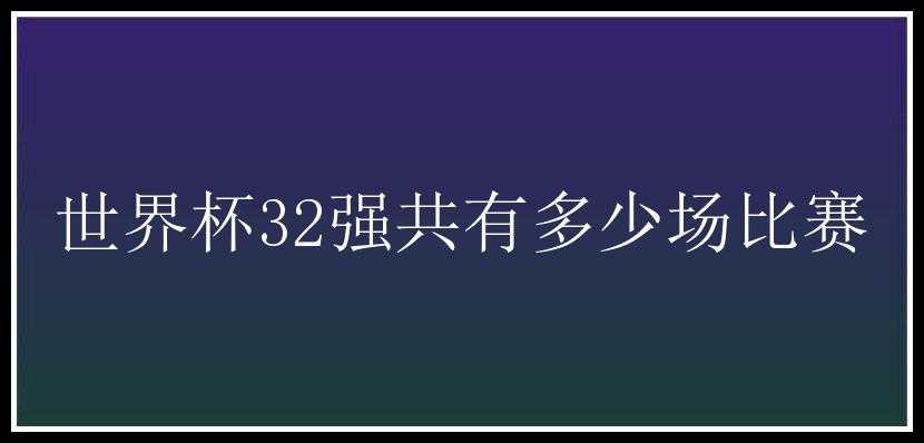 世界杯32强共有多少场比赛