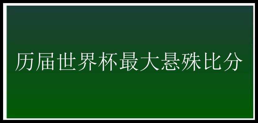 历届世界杯最大悬殊比分