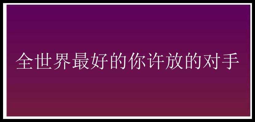 全世界最好的你许放的对手