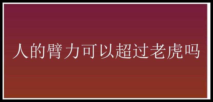 人的臂力可以超过老虎吗