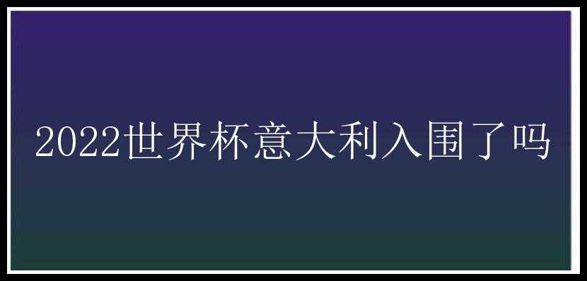 2022世界杯意大利入围了吗