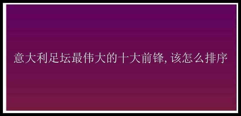 意大利足坛最伟大的十大前锋,该怎么排序