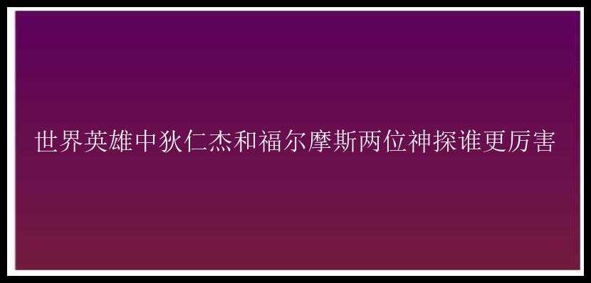 世界英雄中狄仁杰和福尔摩斯两位神探谁更厉害