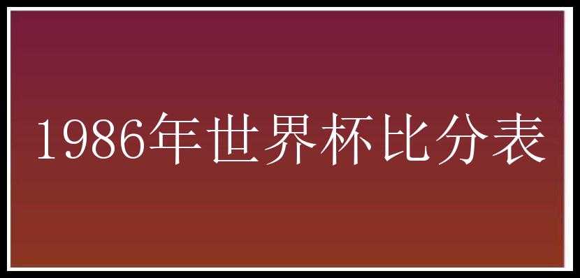 1986年世界杯比分表