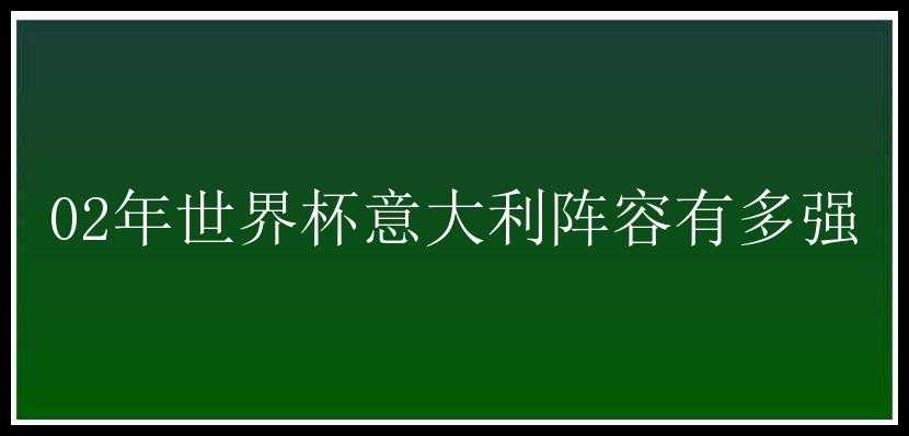 02年世界杯意大利阵容有多强