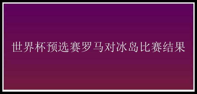 世界杯预选赛罗马对冰岛比赛结果