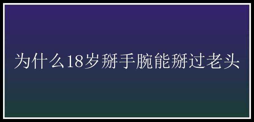 为什么18岁掰手腕能掰过老头