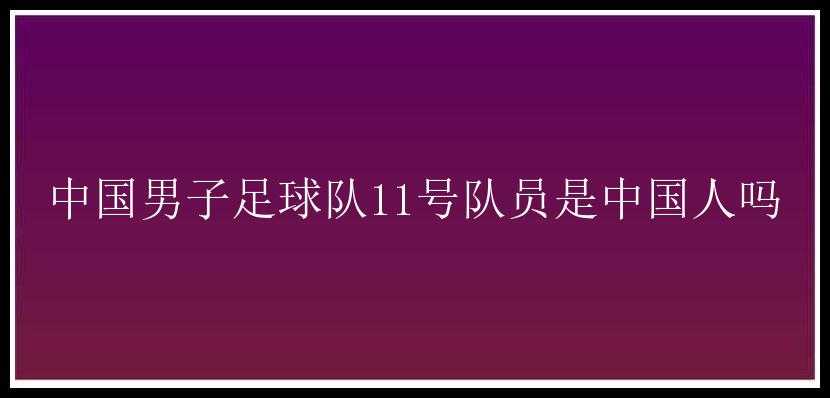 中国男子足球队11号队员是中国人吗