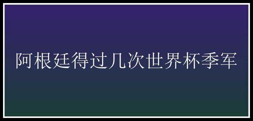 阿根廷得过几次世界杯季军