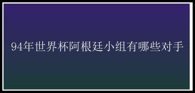 94年世界杯阿根廷小组有哪些对手