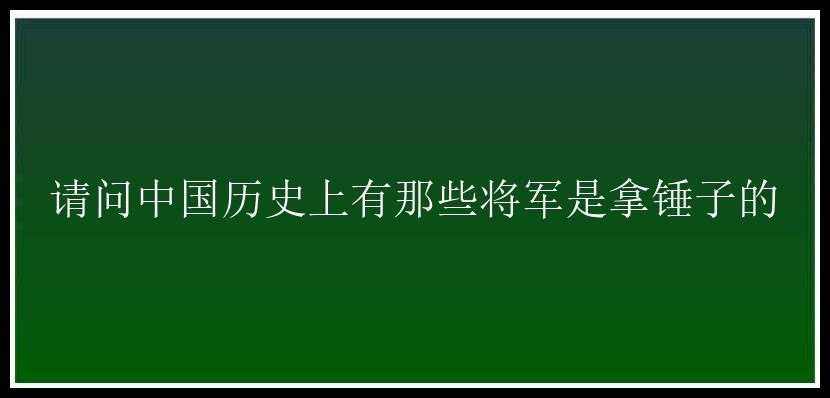 请问中国历史上有那些将军是拿锤子的