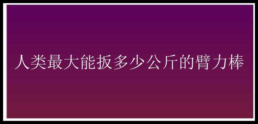 人类最大能扳多少公斤的臂力棒