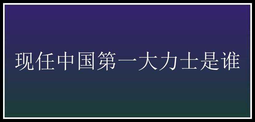 现任中国第一大力士是谁