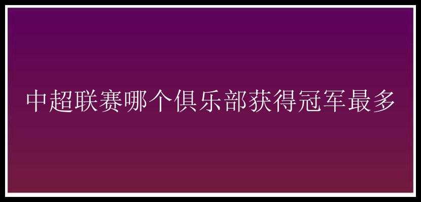 中超联赛哪个俱乐部获得冠军最多