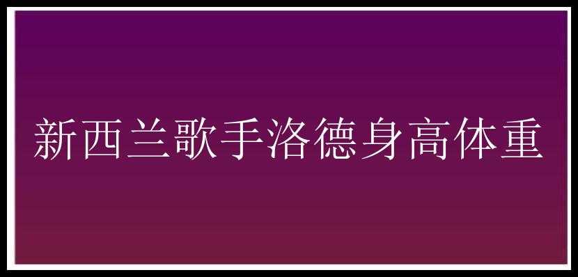 新西兰歌手洛德身高体重