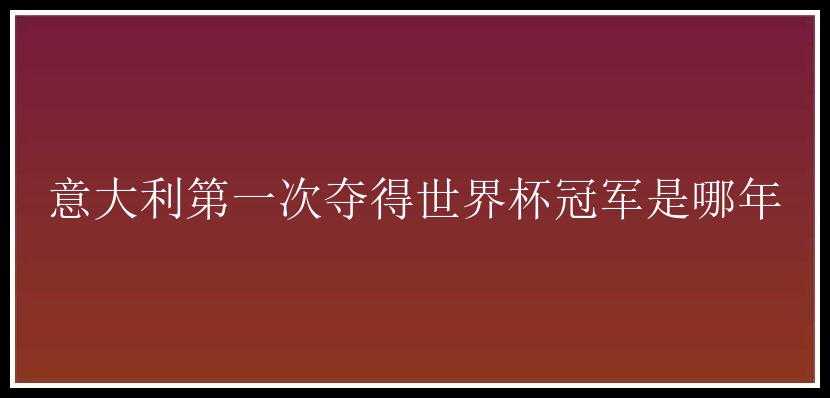 意大利第一次夺得世界杯冠军是哪年