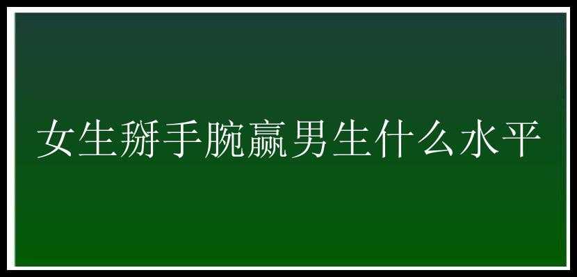 女生掰手腕赢男生什么水平