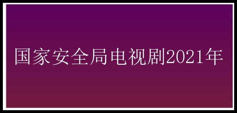 国家安全局电视剧2021年