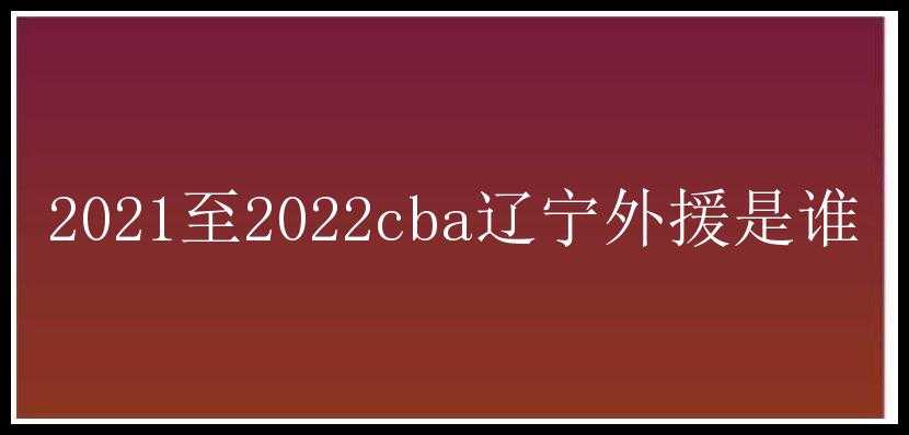 2021至2022cba辽宁外援是谁