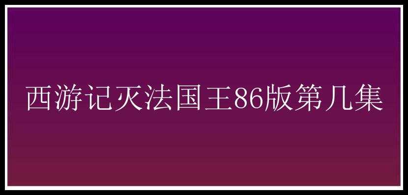 西游记灭法国王86版第几集