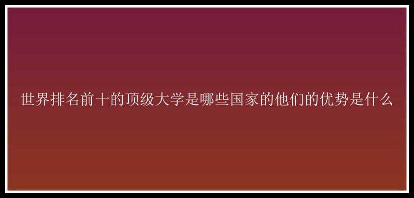 世界排名前十的顶级大学是哪些国家的他们的优势是什么