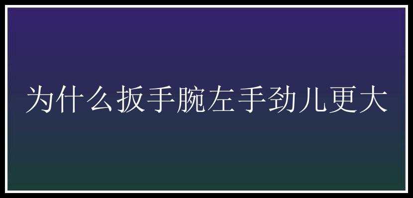 为什么扳手腕左手劲儿更大