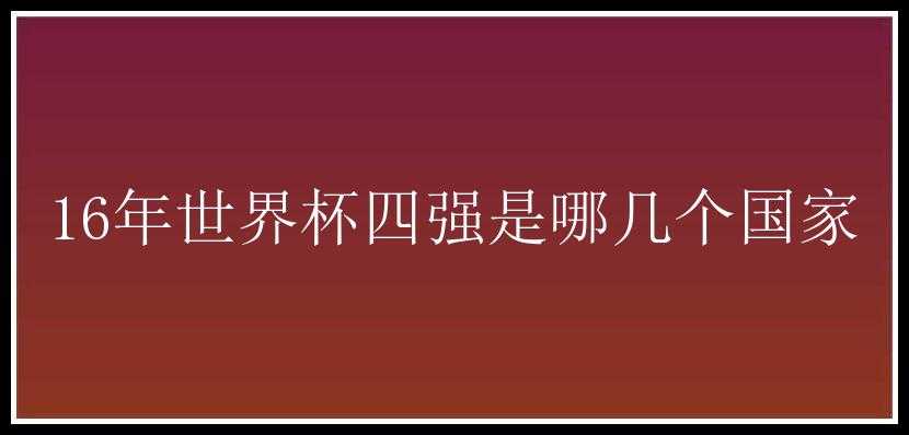 16年世界杯四强是哪几个国家