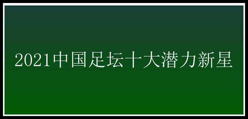 2021中国足坛十大潜力新星