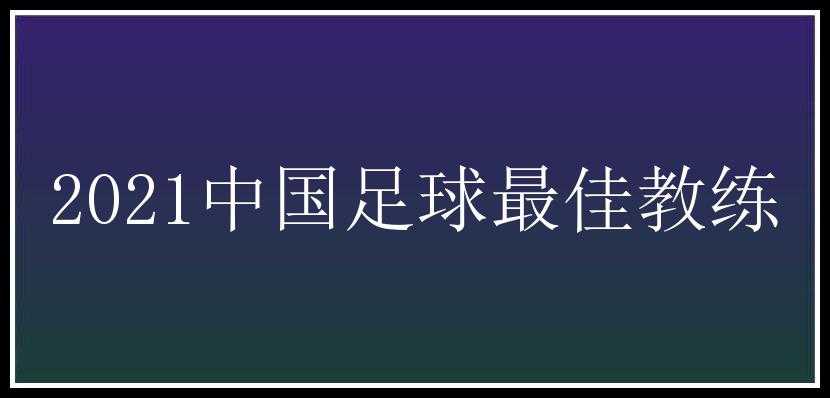 2021中国足球最佳教练