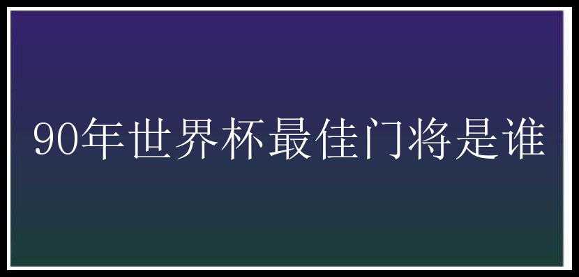 90年世界杯最佳门将是谁