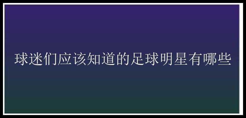 球迷们应该知道的足球明星有哪些