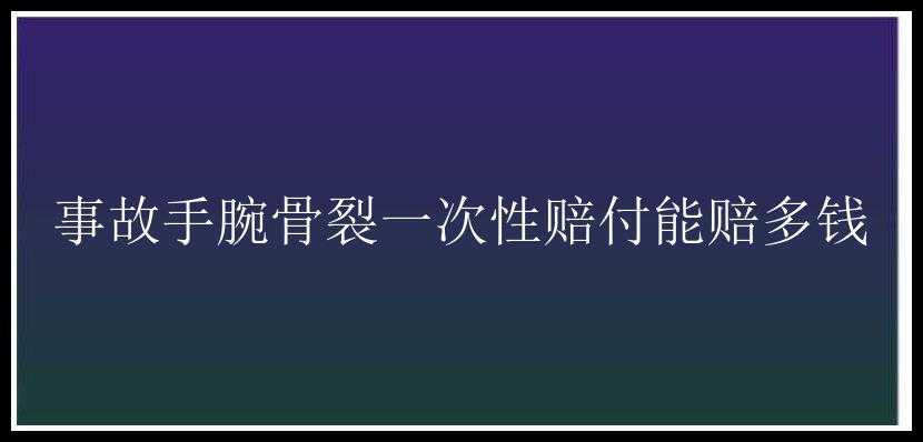 事故手腕骨裂一次性赔付能赔多钱