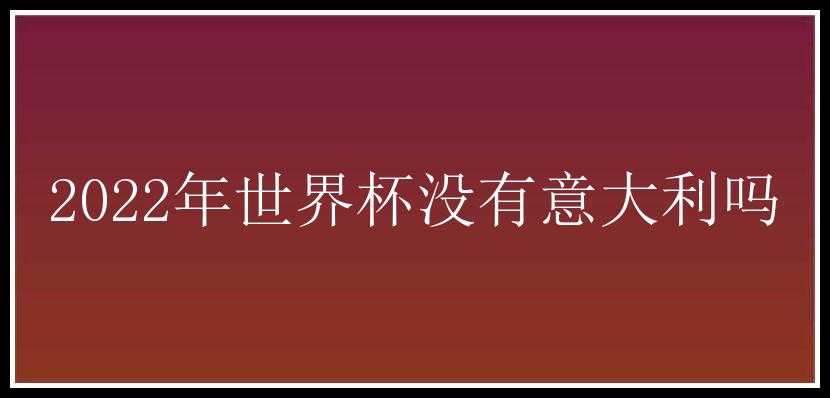 2022年世界杯没有意大利吗