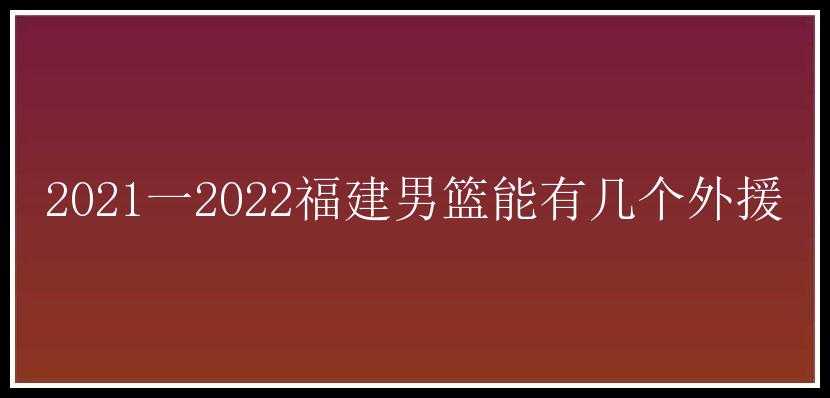 2021一2022福建男篮能有几个外援