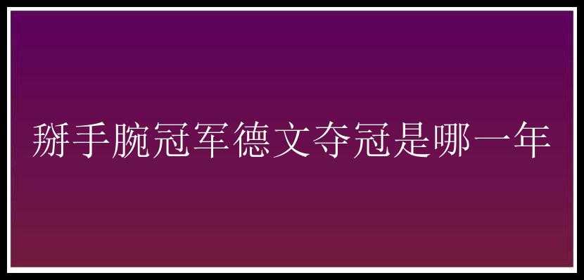 掰手腕冠军德文夺冠是哪一年