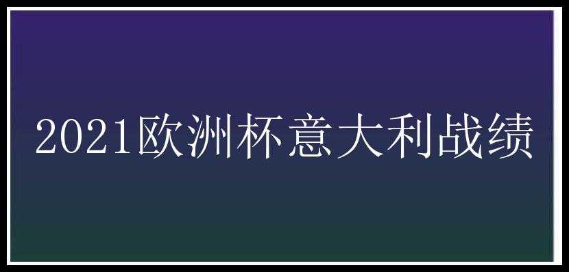 2021欧洲杯意大利战绩