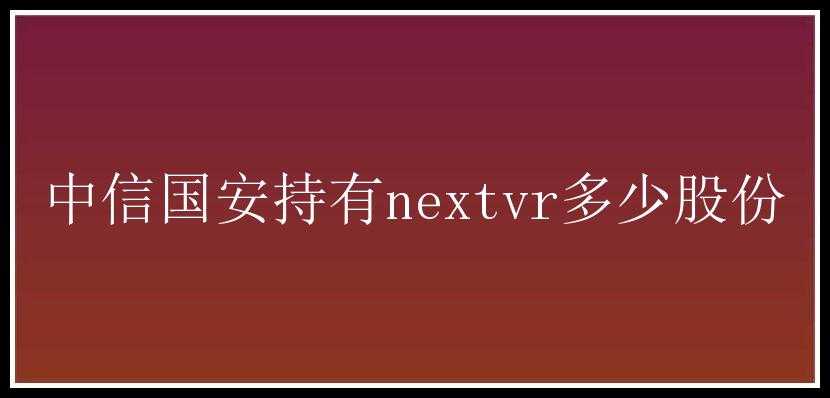 中信国安持有nextvr多少股份