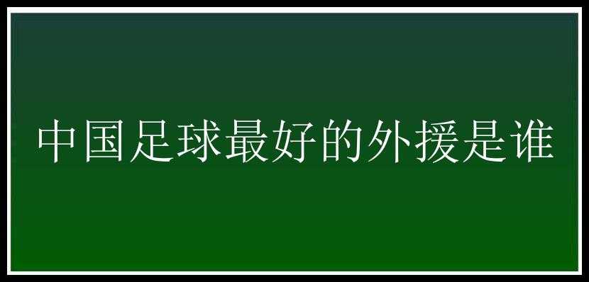 中国足球最好的外援是谁