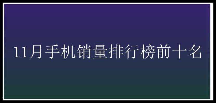 11月手机销量排行榜前十名