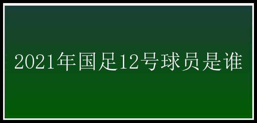 2021年国足12号球员是谁