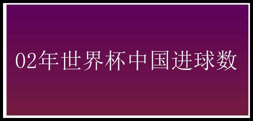 02年世界杯中国进球数