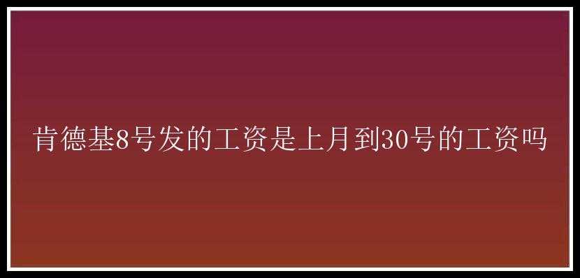 肯德基8号发的工资是上月到30号的工资吗