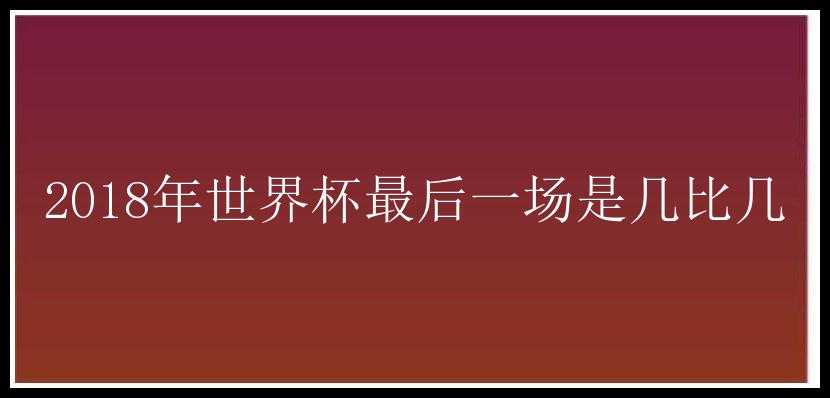 2018年世界杯最后一场是几比几