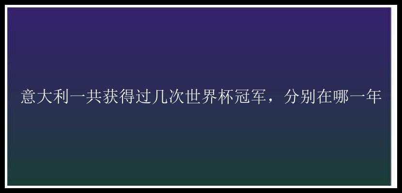 意大利一共获得过几次世界杯冠军，分别在哪一年